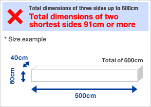 Total dimensions of three sides up to 600 cm・Total dimensions of two shortest sides 91 cm or more
