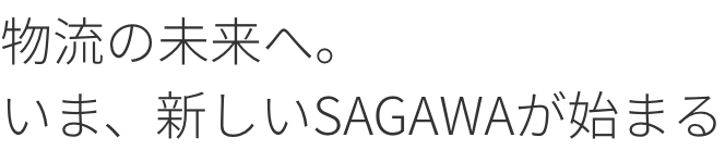 物流の未来へ。いま、新しいＳＡＧＡＷＡが始まる