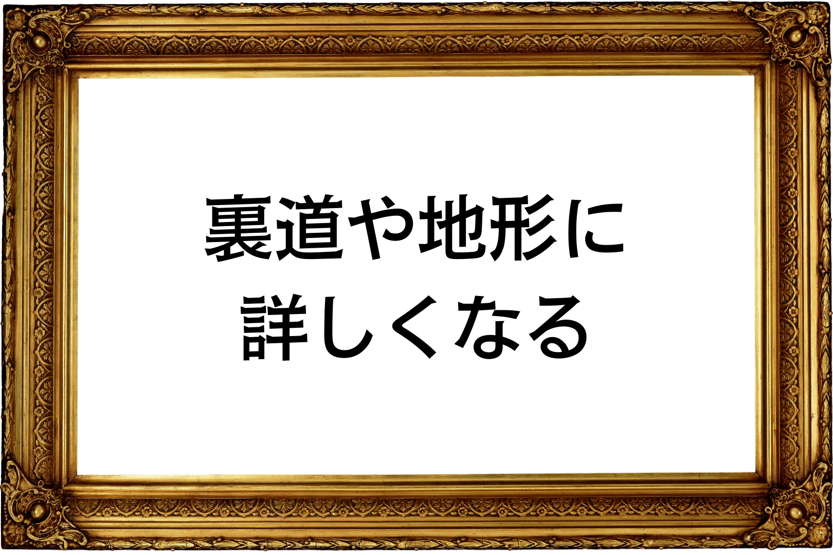 路地裏や地形に詳しくなる