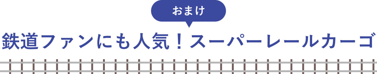 おまけ 鉄道ファンにも人気!スーパーレールカーゴ