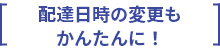 配達日時の変更もかんたんに！