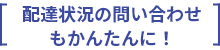 配達状況の問い合わせもかんたんに！