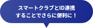 スマートクラブとID連携することでさらに便利に！