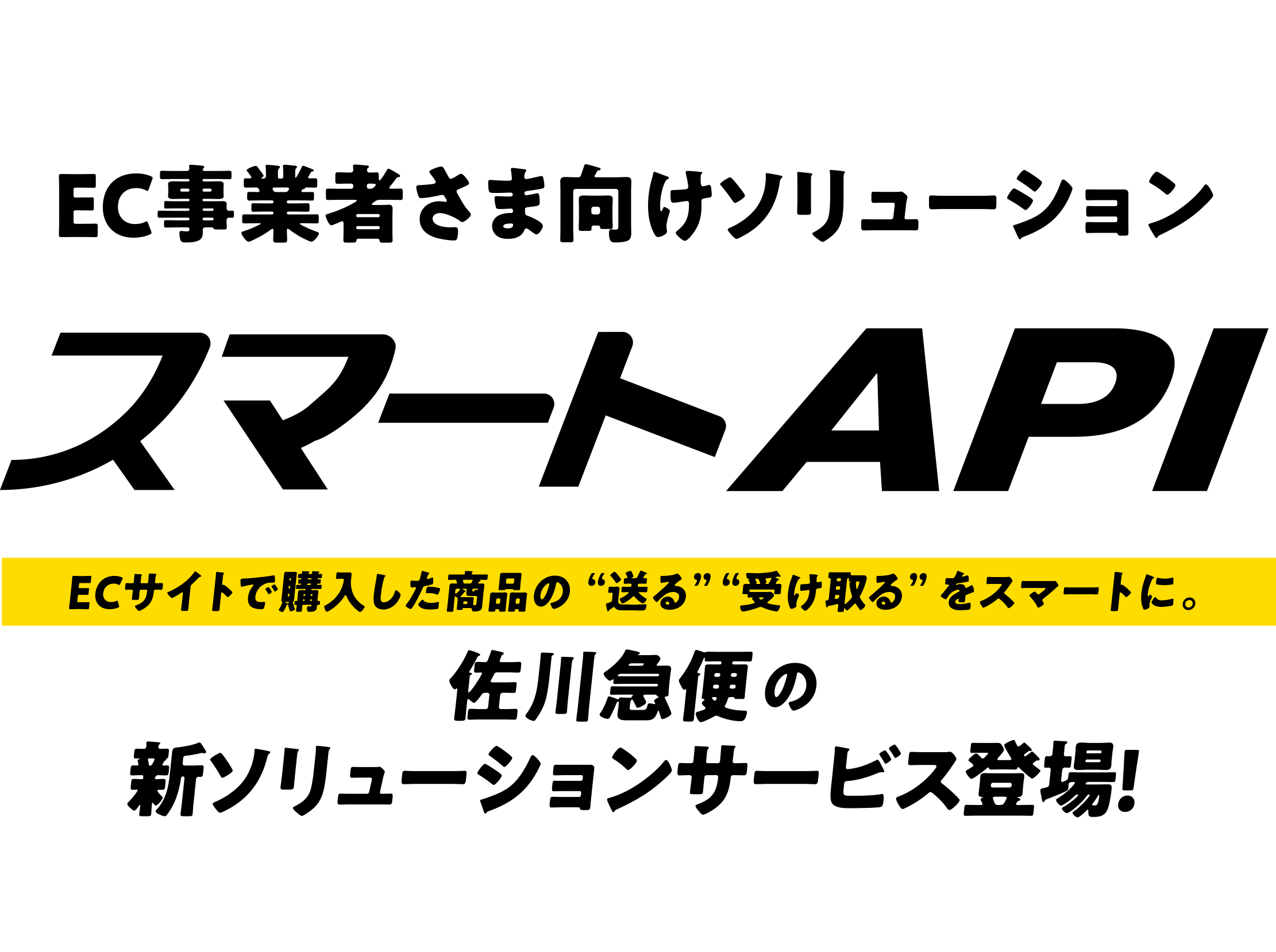 EC事業者さま向けソリューション　スマートAPI　ECサイトで購入した商品の「送る」「受け取る」をスマートに　佐川急便の新ソリューションサービス登場！